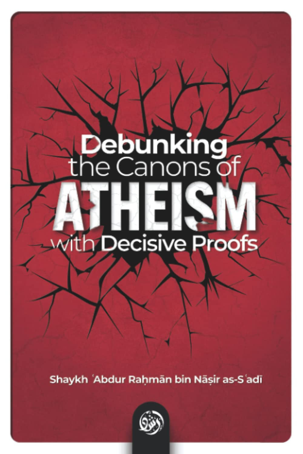 Debunking the Canons of Atheism With Decisive Proofs