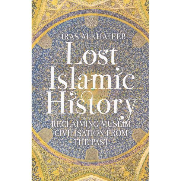 Lost Islamic History - Reclaiming Muslim Civilisation from the Past